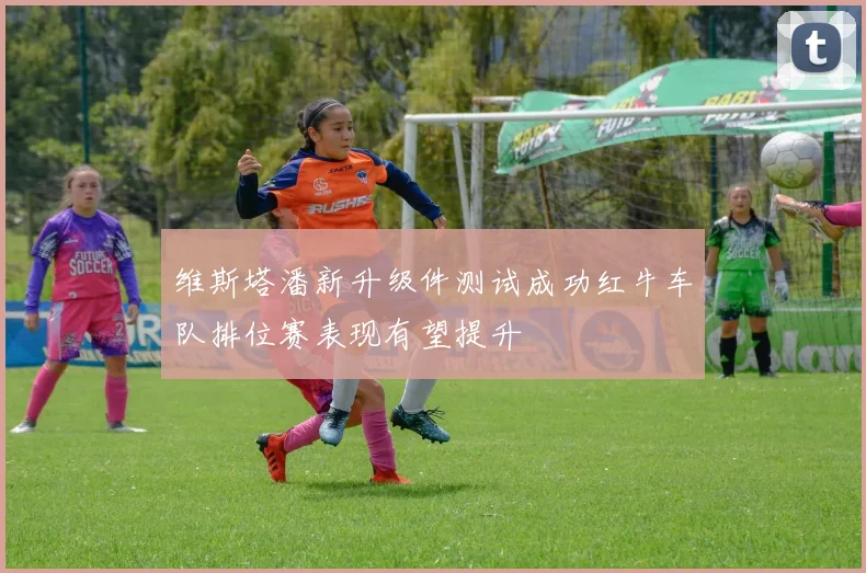维斯塔潘新升级件测试成功红牛车队排位赛表现有望提升