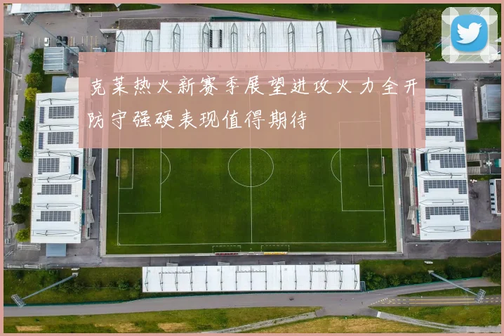 克莱热火新赛季展望进攻火力全开防守强硬表现值得期待